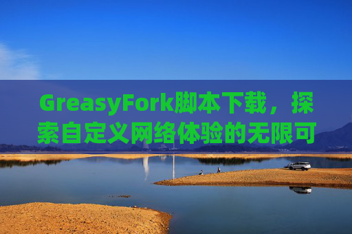 GreasyFork脚本下载，探索自定义网络体验的无限可能